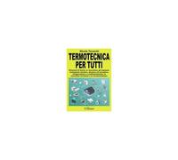 Termotecnica Per Tutti. Elementi Di Teoria, Le Macchine, Gli Impianti, Isolamento Termico, Idronica Ed Aeraulica, Refrigerazione E Condizionamento, Le Macchine Termiche E La Strumentazione