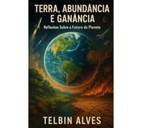 Terra: Abundância e Ganância: Reflexões Sobre o Futuro do Planeta