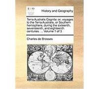 Terra Australis Cognita: Or, Voyages to the Terra Australis, or Southern Hemisphere, During the Sixteenth, Seventeenth, and Eighteenth Centurie Brosses, Charles de (Auteur)