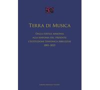 Terra di musica. Dalla fertile armonia alla sinfonia del presente: l'Istituzione Sinfonica Abruzzese (2001-2025)