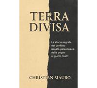 Terra Divisa: La storia segreta del conflitto israelo-palestinese, dalle origini ai giorni nostri