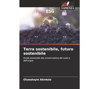 Terra sostenibile, futuro sostenibile: Guida essenziale alla conservazione del suolo e dell'acqua
