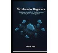 Terraform for Beginners: Build, Automate, and Scale Cloud Infrastructure with AWS, Azure, and Google Cloud