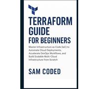 Terraform Guide for Beginners: Master Infrastructure as Code (IaC) to Automate Cloud Deployments, Accelerate DevOps Workflows, and Build Scalable Multi-Cloud Infrastructure from Scratch