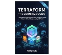 TERRAFORM THE DEFINITIVE GUIDE: Automating Infrastructure on AWS, Azure, and Google Cloud with HashiCorp's Leading IaC Tool