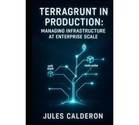 TERRAGRUNT IN PRODUCTION: MANAGING INFRASTRUCTURE AT ENTERPRISE SCALE: Organize modules, automate deployments, and eliminate code duplication across hundreds of Terraform configurations