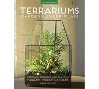 Terrariums: Gardens Under Glass; Designing, Creating, and Planting Modern Indoor Gardens