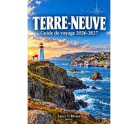 TERRE-NEUVE GUIDE DE VOYAGE 2026-2027: Planifiez vos sorties d'observation des icebergs, vos fêtes entre amis et vos randonnées en pleine nature grâce à des conseils pratiques
