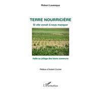 Terre nourricière Si elle venait à nous manquer Halte au pillage des biens communs - Halte au pillage des biens communs - Robert Levesque - L'harmattan - broché - Livre