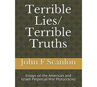 Terrible Lies/ Terrible Truths: Essays On The American And Israeli Perpetual War Plutocracies