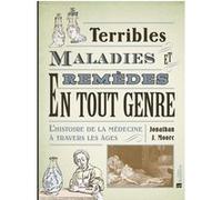 Terribles maladies et remèdes en tout genre. L'histoire de la médecine à travers les âges Jonathan J. Moore (Auteur)