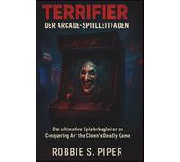 Terrifier: Der Arcade-Spielführer: Der ultimative Spielerbegleiter für Conquering Art the Clown's Deadly Game