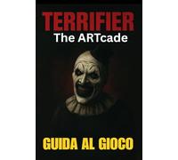 TERRIFIER: THE ARTCADE GUIDA AL GIOCO: Padroneggia ogni livello, sblocca tutti i personaggi, conquista i boss ed esplora segreti nascosti con consigli esperti e tattiche di combattimento avanzate