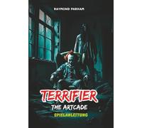 TERRIFIER: THE ARTCADE SPIELANLEITUNG: Detaillierte Missionsdurchläufe, Charakterrollen, Waffen, Strategien, Geheimnisse und Tipps zur Wiederspielfähigkeit
