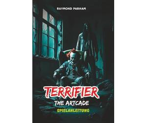 TERRIFIER: THE ARTCADE SPIELANLEITUNG: Detaillierte Missionsdurchläufe, Charakterrollen, Waffen, Strategien, Geheimnisse und Tipps zur Wiederspielfähigkeit