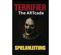 TERRIFIER: THE ARTCADE SPIELANLEITUNG: Meistere jedes Level, schalte alle Charaktere frei, besiege Bosse und erkunde verborgene Geheimnisse mit Expertentipps und fortgeschrittenen Kampftaktiken