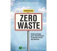 Territoires zéro waste - Guide pratique pour révolutionner l Guide pratique pour révolutionner la gestion locale des déchets - Zero Waste France - Rue De L'echiquier - broché - Guide
