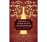 Terroir And Other Myths Of Winegrowing (Hardcover) Mark A Matthews, (Auteur)