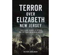 Terror Over Elizabeth, New Jersey: Three Plane Crashes In 58 Days And The Fight For Newark Airport