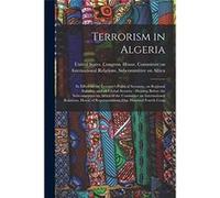 Terrorism in Algeria Its Effect on the Countrys Political Scenario on Regional Stability and on Global Security Hearing Before the Subcommittee on Africa Creative Media Partners LLCCreative Media Part