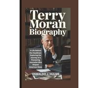 TERRY MORAN BIOGRAPHY: A Life Behind the Headlines-Exploring the Journey of a Pioneering Journalist Who Shaped American News