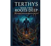 Terthys: Roots Deep: Book Two of The Hidden Kingdom Beneath the City