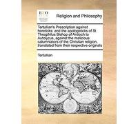 Tertullian's Prescription Against Hereticks: And The Apologeticks Of St Theophilus Bishop Of Antioch To Autolycus, Against The Malicious Calumniators Of The Christian Religion, Translated From Their R