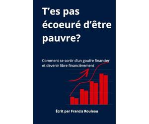T'es pas écœuré d'être pauvre??: Comment se sortir d'un gouffre financier et atteindre la liberté financière.