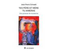 Tes père et mère tu aimeras Une jeunesse île-roussienne - Jean-Pierre Grimaldi - Le Lys Bleu - broché - Témoignage