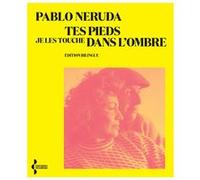 Tes pieds je les touche dans l'ombre Pablo Neruda (Auteur), Jacques Ancet (Traduction)
