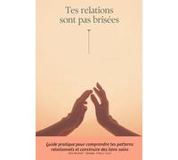 Tes relations sont pas brisées: Guide pratique pour comprendre tes patterns relationnels et construire des liens sains