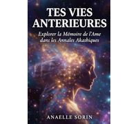 TES VIES ANTÉRIEURES Explorer la Mémoire de l’Âme dans les Annales Akashiques: Guide Pratique de Régression pour Comprendre tes Peurs, tes Liens Karmiques et Guérir ton Présent