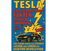 Tesla - 300 überraschende Fakten, die dich umhauen: Das große Buch zum Staunen, Lachen und Lieben der Elektro-Revolution: Wahre Geschichten, verrückte ... die die Autowelt für immer verändert hat
