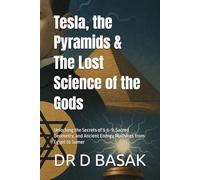 Tesla, the Pyramids & The Lost Science of the Gods: Unlocking the Secrets of 3-6-9, Sacred Geometry, and Ancient Energy Machines from Egypt to Sumer