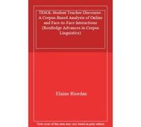 TESOL Student Teacher Discourse: A Corpus-Based Analysis of Online and Face-to-Face Interactions (Routledge Advances in Corpus Linguistics) - [Livre en VO] Elaine Riordan (Auteur)