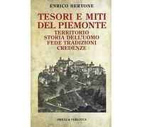 Tesori e miti del Piemonte. Territorio, storia dell'uomo, fede, tradizioni, credenze
