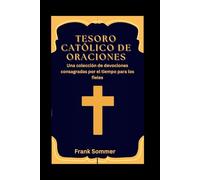 Tesoro católico de oraciones: Una colección de devociones consagradas por el tiempo para los fieles