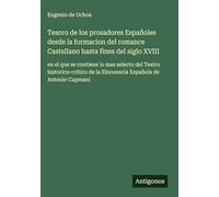 Tesoro de los prosadores Españoles desde la formacion del romance Castellano hasta fines del siglo XVIII: en el que se contiene lo mas selecto del ... de la Elocuencia Española de Antonio Capmani