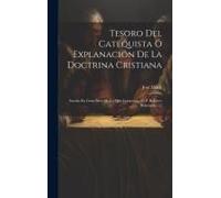 Tesoro Del Catequista Ó Explanación De La Doctrina Cristiana: Sacada En Gran Parte De La Que Compuso... El P. Roberto Belarmino......