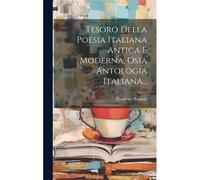 Tesoro Della Poesia Italiana Antica E Moderna, Osia Antologia Italiana...