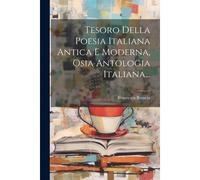 Tesoro Della Poesia Italiana Antica E Moderna, Osia Antologia Italiana...