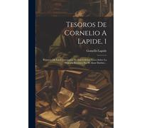 Tesoros De Cornelio A Lapide, 1: Extracto De Los Comentarios De Este Célebre Autor Sobre La Sagrada Escritura Por El Abaté Barbier...