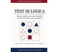 Test di Logica: Manuale completo per concorsi pubblici, test di ammissione e prove attitudinali. Teoria, metodo, 1360 quesiti commentati e 7 simulazioni a tempo