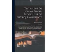 Testament De Jrome Sharp Professeur De Physique Amusante O Lon Trouve Parmi Plusieurs Tours De Subtilit Quon Peut Excuter Sans Aucune Dpense Des Prceptes Henri DecrempsHenri Decremps (Auteur)