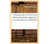 Testament de S. M. la reine Marie-Antoinette, auquel on a joint les discours prononcés: dans les deux Chambres ; les réponses de S. M. Louis XVIII...