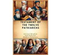 TESTAMENT OF THE TWELVE PATRIARCHS: Ancient Wisdom and Faith For Modern Believers