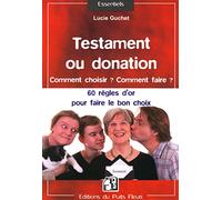 Testament ou donation : Comment choisir ? Comment faire ? Les 60 règles d'or à connaître pour faire le bon choix