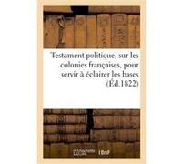 Testament politique de feu M. le comte de...., sur les colonies françaises, pour servir à éclairer Collectif (Auteur)