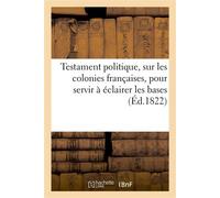 Testament politique de feu M. le comte de...., sur les colonies françaises, pour servir à éclairer Les bases du nouveau système colonial qui sera définitivement adopté par la France - Collectif - Hach