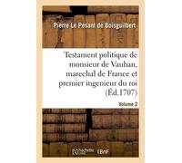 Testament Politique De Monsieur De Vauban, Marechal De France Et Premier Ingenieur Du Roi- Volume 2